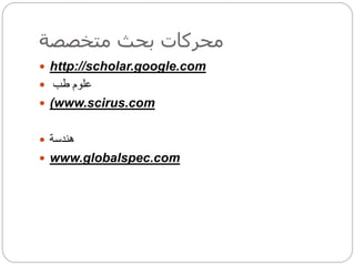 ‫متخصصة‬ ‫بحث‬ ‫محركات‬
 http://scholar.google.com
 ‫طب‬ ‫علوم‬
 (www.scirus.com
 ‫هندسة‬
 www.globalspec.com
 