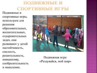 Подвижные и
спортивные игры,
используем для
решения
образовательных,
воспитательных,
оздоровительных
задач, они
развивают у детей
настойчивость,
смелость,
решительность,
инициативу,
сообразительность
и мышление.
Подвижная игра:
«Раздувайся, мой шар»
 