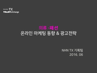 의류 ∙패션
온라인 마케팅 동향 & 광고전략
NHN TX 기획팀
2016. 06
 