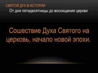 СВЯТОЙ ДУХ В ИСТОРИИ
От дня пятидесятницы до восхищения церкви
Сошествие Духа Святого на
церковь, начало новой эпохи.
 