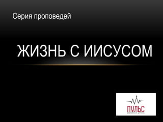 ЖИЗНЬ С ИИСУСОМ
Серия проповедей
 