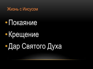 •Покаяние
•Крещение
•Дар Святого Духа
Жизнь с Иисусом
 