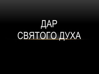 ДАР
СВЯТОГО ДУХА
 