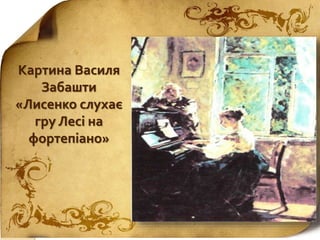 Картина Василя
Забашти
«Лисенко слухає
гру Лесі на
фортепіано»
 
