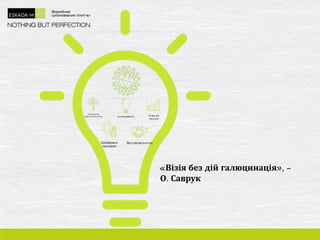 «Візія без дій галюцинація», -
О. Саврук
 