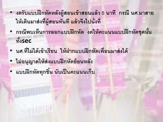 • งดรับแบบฝึกหัดหลังผู้สอนเข้าสอนแล้ว 5 นาที กรณี นศ.มาสาย
ให้เดินมาส่งที่ผู้สอนทันที แล้วจึงไปนั่งที่
• กรณีพบเห็นการลอกแบบฝึกหัด งดให้คะแนนแบบฝึกหัดชุดนั้น
ทั้งsec
• นศ.ที่ไม่ได้เข้าเรียน ให้ฝากแบบฝึกหัดเพื่อนมาส่งได้
• ไม่อนุญาตให้ส่งแบบฝึกหัดย้อนหลัง
• แบบฝึกหัดทุกชิ้น นับเป็นคะแนนเก็บ
 