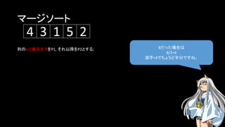 マージソート
8だった場合は
8/2=4
添字<4でちょうど半分ですね。
5134 2
列のn/2番目までをP1, それ以降をP2とする;
 