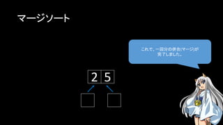 マージソート
これで、一回分の併合(マージ)が
完了しました。
2 5
 