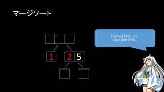 マージソート
どんどん行きましょう。
1と2の比較ですね。
1 2 5
 