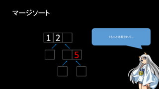 マージソート
5も∞と比較されて…
1 2
5
 