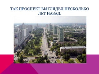 ТАК ПРОСПЕКТ ВЫГЛЯДЕЛ НЕСКОЛЬКО
ЛЕТ НАЗАД.
 