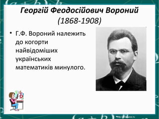 Георгій Феодосійович Вороний
(1868-1908)
• Г.Ф. Вороний належить
до когорти
найвідоміших
українських
математиків минулого.
 