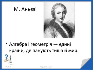 М. Аньєзі
• Алгебра і геометрія — єдині
країни, де панують тиша й мир.
09.06.16 3http://aida.ucoz.ru
 