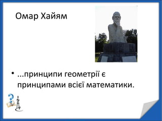 Омар Хайям
• ...принципи геометрії є
принципами всієї математики.
 