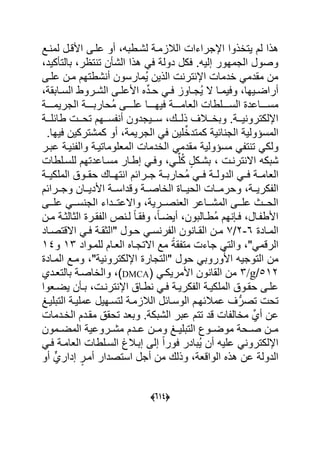 (555)
‫لشةطبه‬ ‫البلامة‬ ‫اإلجراءا‬ ‫ٌتاذوا‬ ‫لم‬ ‫هذا‬‫ةد‬ ‫لم‬ ‫األقةل‬ ‫علةى‬ ‫أو‬
‫ر‬ ‫ت‬ ‫ت‬ ‫ن‬ ‫الش‬ ‫هذا‬ ً‫ع‬ ‫دول‬ ‫عكل‬ .‫إلٌه‬ ‫الجمهور‬ ‫وصول‬‫كٌد‬ ‫بالت‬
‫علةى‬ ‫مةن‬ ‫شطتهم‬ ‫أ‬ ‫ُمارسون‬ٌ ‫الذٌن‬ ‫تر‬ ‫اإل‬ ‫ادما‬ ً‫مقدم‬ ‫من‬
‫ةابق‬‫ة‬‫الس‬ ‫ةروط‬‫ة‬‫الش‬ ‫ةى‬‫ة‬‫األعل‬ ‫ل‬ِّ‫د‬‫ة‬‫ة‬‫ح‬ ً‫ة‬‫ة‬‫ع‬ ‫ةاوا‬‫ة‬‫ُج‬ٌ ‫ال‬ ‫ةا‬‫ة‬‫وعٌم‬ ‫ةٌها‬‫ة‬‫أراض‬
‫الع‬ ‫ةةةةلطا‬‫ة‬‫الس‬ ‫ةةةةاعد‬‫ة‬‫مس‬‫ةةةة‬‫ة‬‫الجرٌم‬ ‫ةةةة‬‫ة‬‫ُحارب‬‫م‬ ‫ةةةةى‬‫ة‬‫عل‬ ‫ةةةةا‬‫ة‬‫عٌه‬ ‫ةةةة‬‫ة‬‫ام‬
‫ةةك‬‫ة‬‫ذل‬ ‫ةةبلؾ‬‫ة‬‫وبا‬ . ‫ةة‬‫ة‬ٌ ‫اإللكترو‬‫ةة‬‫ة‬‫طاحل‬ ‫ةة‬‫ة‬‫تح‬ ‫ةةهم‬‫ة‬‫س‬ ‫أ‬ ‫ةةٌجدون‬‫ة‬‫س‬
ٌ‫المسؤول‬ٌ‫اح‬ ‫الج‬‫الجرٌم‬ ً‫ع‬ ‫لٌن‬ِّ‫كمتدا‬.‫عٌها‬ ‫كمشتركٌن‬ ‫أو‬
‫م‬ ً ‫ت‬ ‫ت‬ ً‫ولك‬ٌ‫سؤول‬ً‫مقدم‬‫عبةر‬ ‫ٌة‬ ‫وال‬ ‫المعلوماتٌة‬ ‫الادما‬
‫شبكه‬‫ة‬ ‫تر‬ ‫اال‬‫للسةلطا‬ ‫مسةاعدتهم‬ ‫إطةار‬ ً‫وعة‬ ً‫ة‬ِّ‫ل‬ُ‫ك‬ ٍ‫بشةكل‬
‫العا‬‫الملكٌةة‬ ‫حقةةو‬ ‫تهةةاك‬ ‫ا‬ ‫جةةراحم‬ ‫ُحاربةة‬‫م‬ ً‫عةة‬ ‫الدولةة‬ ً‫عةة‬ ‫مةة‬
‫ةة‬‫ة‬ٌ‫كر‬ ‫ال‬‫ةةراحم‬‫ة‬‫وج‬ ‫ةةان‬‫ة‬ٌ‫األد‬ ‫ةة‬‫ة‬‫وقداس‬ ‫ةة‬‫ة‬‫الااص‬ ‫ةةا‬‫ة‬ٌ‫الح‬ ‫ةةا‬‫ة‬‫وحرم‬
ٌ‫ةةر‬‫ة‬‫ص‬ ‫الع‬ ‫ةةاعر‬‫ة‬‫المش‬ ‫ةةى‬‫ة‬‫عل‬ ‫ةةا‬‫ة‬‫الح‬‫ةةى‬‫ة‬‫عل‬ ً‫ةة‬‫ة‬‫س‬ ‫الج‬ ‫ةةداء‬‫ة‬‫واالعت‬
‫ةالبون‬‫ة‬‫ُط‬‫م‬ ‫هم‬ ‫ة‬‫ة‬‫ع‬ ‫ةال‬‫ة‬ ‫األط‬‫ل‬‫ا‬‫ة‬‫ة‬‫أٌض‬‫ةن‬‫ة‬‫م‬ ‫ة‬‫ة‬‫الوالو‬ ‫ةر‬‫ة‬‫ق‬ ‫ال‬ ‫ص‬ ‫ة‬‫ة‬‫ل‬ ‫ل‬‫ا‬‫ة‬‫ة‬‫وعق‬
‫ةاد‬‫ة‬‫الم‬6-2/1ً‫ة‬‫ة‬‫ع‬ ‫ة‬‫ة‬‫"الوق‬ ‫ةول‬‫ة‬‫ح‬ ً‫ة‬‫ة‬‫س‬ ‫ر‬ ‫ال‬ ‫ون‬ ‫ةا‬‫ة‬‫الق‬ ‫ةن‬‫ة‬‫م‬‫ةاد‬‫ة‬‫االقتص‬
"ً‫الرقم‬‫للمةواد‬ ‫العةام‬ ‫االتجةال‬ ‫مد‬ ‫ل‬ ‫ق‬ ‫مت‬ ‫جاء‬ ً‫والت‬79‫و‬74
" ٌ ‫اإللكترو‬ ‫"التجار‬ ‫حول‬ ً‫وروب‬ُ‫األ‬ ‫التوجٌه‬ ‫من‬‫المةاد‬ ‫ومةد‬
572//g9( ً‫األمرٌكة‬ ‫ون‬ ‫القا‬ ‫من‬DMCA‫بالتعةدي‬ ‫والااصة‬
‫ة‬‫ة‬ ‫تر‬ ‫اإل‬ ‫ةا‬‫ة‬‫ط‬ ً‫ة‬‫ة‬‫ع‬ ‫ة‬‫ة‬ٌ‫كر‬ ‫ال‬ ‫ة‬‫ة‬ٌ‫الملك‬ ‫ةو‬‫ة‬‫حق‬ ‫ةى‬‫ة‬‫عل‬‫ةعوا‬‫ة‬‫ٌض‬ ‫ن‬ ‫ة‬‫ة‬‫ب‬
‫الوسةاح‬ ‫عمبلحهةم‬ ‫ؾ‬ُّ‫تصر‬ ‫تح‬‫التبلٌةػ‬ ‫عملٌة‬ ‫لتسةهٌل‬ ‫البلامة‬ ‫ل‬
‫الاةدما‬ ‫مقةدم‬ ‫تحق‬ ‫وبعد‬ . ‫الشبك‬ ‫عبر‬ ‫تتم‬ ‫قد‬ ‫ا‬ ‫ماال‬ ِّ‫أي‬ ‫عن‬
‫المضةةمون‬ ٌ‫مشةةروع‬ ‫ةدم‬‫ة‬‫ع‬ ‫ومةةن‬ ‫ةػ‬‫ة‬ٌ‫التبل‬ ‫موضةةوك‬ ‫صةةح‬ ‫ةن‬‫ة‬‫م‬
ً‫عة‬ ‫العامة‬ ‫السةلطا‬ ‫إبةبلغ‬ ‫إلى‬ ‫ل‬‫ا‬‫عور‬ ‫ُبادر‬ٌ ‫أن‬ ‫علٌه‬ ً ‫اإللكترو‬
‫أو‬ ٍّ‫إداري‬ ٍ‫أمةر‬ ‫استصدار‬ ‫أجل‬ ‫من‬ ‫وذلك‬ ‫الواقع‬ ‫هذل‬ ‫عن‬ ‫الدول‬
 
