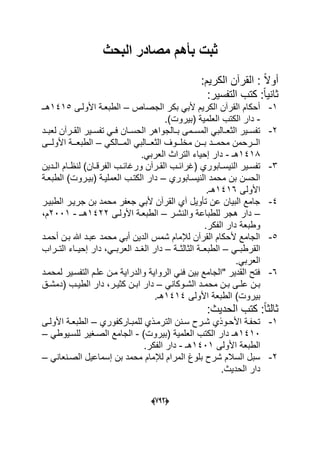 (666)
‫البحث‬ ‫مصادر‬ ‫بأهم‬ ‫ثبت‬
‫ال‬ : ً‫ال‬‫أو‬:‫الكرٌم‬ ‫قرآن‬
:‫التفسٌر‬ ‫كتب‬ :ً‫ا‬ٌ‫ثان‬
1-‫الجصاص‬ ‫بكر‬ ً‫ألب‬ ‫الكرٌم‬ ‫القرآن‬ ‫أحكام‬–‫األولدى‬ ‫الطبعدة‬1415‫هدـ‬
-.)‫(بٌروت‬ ‫العلمٌة‬ ‫الكتب‬ ‫دار‬
2-‫دد‬‫د‬‫لعب‬ ‫درآن‬‫د‬‫الق‬ ‫دٌر‬‫د‬‫تفس‬ ً‫د‬‫د‬‫ف‬ ‫دان‬‫د‬‫الحس‬ ‫دالجواهر‬‫د‬‫ب‬ ‫دمى‬‫د‬‫المس‬ ً‫دالب‬‫د‬‫الثع‬ ‫دٌر‬‫د‬‫تفس‬
ً‫المدددالك‬ ً‫الثعدددالب‬ ‫مخلدددوؾ‬ ‫بدددن‬ ‫محمدددد‬ ‫الدددرحمن‬–‫األولدددى‬ ‫الطبعدددة‬
1418‫هـ‬-‫ال‬ ‫إحٌاء‬ ‫دار‬‫تراث‬.ً‫العرب‬
3-‫دابوري‬‫د‬‫النٌس‬ ‫دٌر‬‫د‬‫تفس‬‫ددٌن‬‫د‬‫ال‬ ‫دام‬‫د‬‫لنظ‬ )‫دان‬‫د‬‫الفرق‬ ‫دب‬‫د‬‫ورؼاب‬ ‫درآن‬‫د‬‫الق‬ ‫دب‬‫د‬‫(ؼراب‬
‫النٌسدابوري‬ ‫محمد‬ ‫بن‬ ‫الحسن‬–‫الطبعدة‬ )‫(بٌدروت‬ ‫العملٌدة‬ ‫الكتدب‬ ‫دار‬
‫األولى‬1416.‫هـ‬
4-‫الطبٌدر‬ ‫جرٌدر‬ ‫بن‬ ‫محمد‬ ‫جعفر‬ ً‫ألب‬ ‫القرآن‬ ‫آي‬ ‫تؤوٌل‬ ‫عن‬ ‫البٌان‬ ‫جامع‬
–‫والنشدر‬ ‫للطباعة‬ ‫هجر‬ ‫دار‬–‫األولدى‬ ‫الطبعدة‬1422‫هدـ‬-2001،‫م‬
.‫الفكر‬ ‫دار‬ ‫وطبعة‬
5-‫أحمدد‬ ‫بدن‬ ‫هللا‬ ‫عبدد‬ ‫محمد‬ ً‫أب‬ ‫الدٌن‬ ‫شمس‬ ‫لإلمام‬ ‫القرآن‬ ‫ألحكام‬ ‫الجامع‬
ً‫القرطبدد‬–‫الثالثددة‬ ‫الطبعددة‬–‫التددراب‬ ‫إحٌدداء‬ ‫دار‬ ،ً‫العربدد‬ ‫الؽددد‬ ‫دار‬
ً‫العرب‬.
6-‫لمحمدد‬ ‫التفسدٌر‬ ‫علدم‬ ‫مدن‬ ‫والدراٌة‬ ‫الرواٌة‬ ً‫فن‬ ‫بٌن‬ ‫"الجامع‬ ‫القدٌر‬ ‫فتح‬
ً‫دوكان‬‫د‬‫الش‬ ‫دد‬‫د‬‫محم‬ ‫دن‬‫د‬‫ب‬ ‫دى‬‫د‬‫عل‬ ‫دن‬‫د‬‫ب‬–‫د‬‫د‬‫اب‬ ‫دار‬‫دق‬‫د‬‫(دمش‬ ‫دب‬‫د‬ٌ‫الط‬ ‫دار‬ ،‫در‬‫د‬ٌ‫كث‬ ‫ن‬
‫األولى‬ ‫الطبعة‬ )‫بٌروت‬1414.‫هـ‬
‫الحدٌث‬ ‫كتب‬ :ً‫ا‬‫ثالث‬:
1-‫داركفوري‬‫د‬‫للمب‬ ‫الترمدذي‬ ‫دنن‬‫د‬‫س‬ ‫درح‬‫د‬‫ش‬ ‫دوذي‬‫د‬‫األح‬ ‫تحفدة‬–‫دى‬‫د‬‫األول‬ ‫دة‬‫د‬‫الطبع‬
1410‫هـ‬)‫(بٌروت‬ ‫العلمٌة‬ ‫الكتب‬ ‫دار‬-ً‫للسدٌوط‬ ‫الصدؽٌر‬ ‫الجامع‬–
‫األو‬ ‫الطبعة‬‫لى‬1401‫هـ‬-‫ال‬ ‫دار‬‫ف‬‫ك‬.‫ر‬
2-‫لإلمام‬ ‫المرام‬ ‫بلوغ‬ ‫شرح‬ ‫السالم‬ ‫سبل‬ً‫الصدنعان‬ ‫إسماعٌل‬ ‫بن‬ ‫محمد‬–
.‫الحدٌث‬ ‫دار‬
 