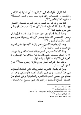 (666)
" :ً‫تعدال‬ ‫فقولده‬ :‫القرآن‬ ‫أما‬‫الخمدر‬ ‫إنمدا‬ ‫آمندوا‬ ‫الدذٌن‬ ‫أٌهدا‬ ‫ٌدا‬
‫دددٌطان‬‫د‬‫الش‬ ‫دددل‬‫د‬‫عم‬ ‫دددن‬‫د‬‫م‬ ‫دددس‬‫د‬‫رج‬ ‫واألزالم‬ ‫ددداب‬‫د‬‫واألنص‬ ‫دددر‬‫د‬‫والمٌس‬
‫تفلحون‬ ‫لعلكم‬ ‫فاجتنبوه‬(1)
".
‫در‬‫د‬‫الخم‬ ‫درب‬‫د‬‫ش‬ ‫هللا‬ ‫درم‬‫د‬‫ح‬ ‫دد‬‫د‬‫فق‬‫دار‬‫د‬‫واالتج‬ ‫دا‬‫د‬‫لبٌعه‬ ‫درٌم‬‫د‬‫تح‬ ‫دو‬‫د‬‫وه‬ ،
‫فٌها‬" ‫السالم‬ ‫علٌه‬ ‫لقوله‬ ، ‫بالتبعٌة‬‫حر‬ ‫إذا‬ ‫هللا‬ ‫إن‬‫أكدل‬ ‫قدوم‬ ً‫عل‬ ‫م‬
ٌ‫عل‬ ‫حرم‬ ً‫ش‬‫ثمنه‬ ‫هم‬(2)
".
‫السددنة‬ ‫وأمددا‬‫قددال‬ ‫عمددره‬ ‫بددن‬ ‫هللا‬ ‫عبددد‬ ‫عددن‬ ‫روي‬ ‫فمددا‬‫قدد‬ :‫ال‬
" :‫وسددلم‬ ‫علٌدده‬ ‫هللا‬ ً‫صددل‬ ‫هللا‬ ‫رسددول‬‫بٌددع‬ ‫حددرم‬ ‫ورسددوله‬ ‫هللا‬ ‫إن‬
‫والخنزٌر‬ ‫والمٌتة‬ ‫الخمر‬(3)
"
‫وأم‬" ‫بقولده‬ ‫حجر‬ ‫ابن‬ ‫فحكاه‬ ‫اإلجماع‬ ‫ا‬‫تحدرٌم‬ ً‫علد‬ ‫أجمعدوا‬
‫والخنزٌر‬ ‫والخمر‬ ‫المٌتة‬ ‫بٌع‬(4)
".
‫الن‬ ‫كانت‬ ‫وإذا‬‫اختصدت‬ ‫الشدرعٌة‬ ‫صدوص‬‫بالحرمدة‬ ‫الخمدر‬،
‫ٌنسدحب‬ ‫الحكم‬ ‫أن‬ ‫إال‬‫اإلسدكار‬ ‫مدن‬ ‫معناهدا‬ ‫فٌده‬ ‫مدا‬ ‫كدل‬ ً‫علد‬‫إذ‬ ،
‫بؤسم‬ ‫ال‬ ‫حقابقها‬ ‫األشٌاء‬ ً‫ف‬ ‫العبرة‬‫ابها‬.
‫ش‬ ‫فكل‬ ‫وعلٌه‬‫بٌعده‬ ‫وٌحرم‬ ‫تناوله‬ ‫ٌحرم‬ ‫أسكر‬ ‫راب‬(5)
‫دون‬ ،
‫مسماه‬ ً‫إل‬ ‫النظر‬.
‫المشدروبات‬ ‫التحدرٌم‬ ‫ٌشدمل‬ ‫ثدم‬ ‫ومن‬‫أسدماإها‬ ‫تعدددت‬ ً‫التد‬
‫در‬‫د‬‫العص‬ ‫دذا‬‫د‬‫ه‬ ً‫د‬‫د‬‫ف‬‫و‬ ‫دا‬‫د‬‫مآله‬ ‫دان‬‫د‬‫ك‬ ‫وإن‬ ،ً‫دك‬‫د‬‫كالوٌس‬ ،‫دد‬‫د‬‫اح‬‫د‬‫د‬‫وه‬ :‫دا‬‫د‬‫م‬ ‫و‬
‫والشامبانٌا‬ ،‫المتخمر‬ ‫العنب‬ ‫عصٌر‬ ‫من‬ ‫ٌصنع‬:‫مدن‬ ‫تصنع‬ ً‫وه‬
‫والبٌددرة‬ ،‫المتخمددر‬ ‫التفدداح‬ ‫عصددٌر‬‫تصددن‬ ً‫وهدد‬ :،‫الشددعٌر‬ ‫مددن‬ ‫ع‬
(4)‫آية‬ : ‫المائدة‬ ‫ة‬‫سور‬93
(5)‫ص‬ ‫الحديث‬ ‫تخريج‬ ‫سبؽ‬66
(6)‫الزو‬ ‫مجمع‬ . ‫األوسط‬ ‫في‬ ‫اني‬‫ر‬‫الطب‬‫و‬ ‫أحمد‬ ‫اه‬‫و‬‫ر‬ ‫الحديث‬‫جػ‬ : ‫ائد‬4‫ص‬93
(7)‫جػ‬ : ‫ي‬‫البار‬ ‫فتح‬4‫ص‬353
(8)‫ص‬ ‫سابؽ‬ ‫مرجع‬ : ‫حافظ‬ ‫رمضاف‬ /‫د‬326
 