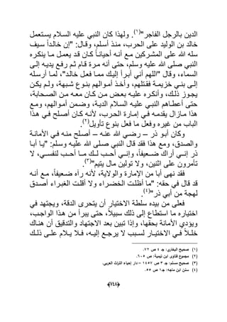 (666)
"‫الفاجر‬ ‫بالرجل‬ ‫الدٌن‬(1)
‫ٌسدتعمل‬ ‫السدالم‬ ‫علٌه‬ ً‫النب‬ ‫كان‬ ‫ولهذا‬ .
‫ا‬ ‫على‬ ‫الولٌد‬ ‫بن‬ ‫خالد‬‫سدٌؾ‬ ً‫ا‬‫خالدد‬ ‫"إن‬ :‫وقدال‬ ،‫أسدلم‬ ‫مندذ‬ ،‫لحرب‬
‫ٌنكدره‬ ‫مدا‬ ‫ٌعمدل‬ ‫قدد‬ ‫كدان‬ ً‫ا‬‫أحٌاند‬ ‫أنده‬ ‫مدع‬ ‫المشدركٌن‬ ‫على‬ ‫هللا‬ ‫سله‬
‫إلدى‬ ‫ٌدٌده‬ ‫رفدع‬ ‫ثدم‬ ‫قدام‬ ‫مدرة‬ ‫أنه‬ ‫حتى‬ ،‫وسلم‬ ‫علٌه‬ ‫هللا‬ ‫صلى‬ ً‫النب‬
‫خالد‬ ‫فعدل‬ ‫ممدا‬ ‫إلٌدك‬ ‫أبدرأ‬ ً‫أن‬ ‫"اللهم‬ ‫وقال‬ ،‫السماء‬‫د‬‫أرسدله‬ ‫لمدا‬ ،"
‫دبهة‬‫د‬‫ش‬ ‫دوع‬‫د‬‫بن‬ ‫دوالهم‬‫د‬‫أم‬ ‫دذ‬‫د‬‫وأخ‬ ،‫دتلهم‬‫د‬‫فق‬ ‫دة‬‫د‬‫خزٌم‬ ً‫د‬‫د‬‫بن‬ ‫دى‬‫د‬‫إل‬‫دن‬‫د‬‫ٌك‬ ‫دم‬‫د‬‫ول‬ ،
،‫دحابة‬‫د‬‫الص‬ ‫دن‬‫د‬‫م‬ ‫ده‬‫د‬‫مع‬ ‫دان‬‫د‬‫ك‬ ‫دن‬‫د‬‫م‬ ‫دض‬‫د‬‫بع‬ ‫ده‬‫د‬ٌ‫عل‬ ‫دره‬‫د‬‫وأنك‬ ،‫دك‬‫د‬‫ذل‬ ‫دوز‬‫د‬‫ٌج‬
‫ومدع‬ ،‫أمدوالهم‬ ‫وضدمن‬ ،‫الدٌدة‬ ‫السدالم‬ ‫علٌده‬ ً‫النبد‬ ‫أعطداهم‬ ‫حتى‬
‫هدذا‬ ً‫فد‬ ‫أصدلح‬ ‫كدان‬ ‫ألنده‬ ،‫الحدرب‬ ‫إمدارة‬ ً‫فد‬ ‫ٌقدمده‬ ‫مدازال‬ ‫هذا‬
‫تؤوٌل‬ ‫بنوع‬ ‫فعل‬ ‫ما‬ ‫وفعل‬ ‫ؼٌره‬ ‫من‬ ‫الباب‬(2)
.
‫ذر‬ ‫أبدو‬ ‫وكان‬–‫عنده‬ ‫هللا‬ ً‫رضد‬–‫األماندة‬ ً‫فد‬ ‫منده‬ ‫أصدلح‬
‫أبدا‬ ‫"ٌدا‬ :‫وسدلم‬ ‫علٌده‬ ‫هللا‬ ‫صدلى‬ ً‫النب‬ ‫قال‬ ‫فقد‬ ‫هذا‬ ‫ومع‬ ،‫والصدق‬
‫ال‬ ،ً‫دد‬‫د‬‫لنفس‬ ‫ددب‬‫د‬‫أح‬ ‫ددا‬‫د‬‫م‬ ‫ددك‬‫د‬‫ل‬ ‫ددب‬‫د‬‫أح‬ ً‫دد‬‫د‬‫وإن‬ ،ً‫ا‬‫ددعٌف‬‫د‬‫ض‬ ‫أراك‬ ً‫دد‬‫د‬‫إن‬ ‫ذر‬
"‫ٌتٌم‬ ‫مال‬ ‫تولٌن‬ ‫وال‬ ،‫اثنٌن‬ ‫على‬ ‫تؤمرون‬(3)
.
‫أ‬ ‫مدع‬ ،ً‫ا‬‫ضدعٌف‬ ‫رآه‬ ‫ألنه‬ ،‫والوالٌة‬ ‫اإلمارة‬ ‫من‬ ‫أبا‬ ‫نهى‬ ‫فقد‬‫نده‬
‫أظ‬ ‫"ما‬ :‫حقه‬ ً‫ف‬ ‫قال‬ ‫قد‬‫الؽبدراء‬ ‫أقلدت‬ ‫وال‬ ‫الخضدراء‬ ‫لدت‬‫أصددق‬
"‫ذر‬ ً‫أب‬ ‫من‬ ‫لهجة‬(4)
.
ً‫ف‬ ‫وٌجتهد‬ ،‫الدقة‬ ‫ٌتحرى‬ ‫أن‬ ‫االختٌار‬ ‫سلطة‬ ‫بٌده‬ ‫من‬ ‫فعلى‬
،‫الواجدب‬ ‫هدذا‬ ‫من‬ ‫ٌبرأ‬ ‫حتى‬ ،ً‫ال‬ٌ‫سب‬ ‫ذلك‬ ‫إلى‬ ‫استطاع‬ ‫ما‬ ‫اختٌاره‬
‫هنداك‬ ‫أن‬ ‫والتدقٌق‬ ‫االجتهاد‬ ‫بعد‬ ‫تبٌن‬ ‫وإذا‬ ،‫بحقها‬ ‫األمانة‬ ‫وٌإدي‬
‫دب‬‫د‬‫لس‬ ‫دار‬‫د‬ٌ‫االخت‬ ً‫د‬‫د‬‫ف‬ ً‫ال‬‫د‬‫د‬‫خل‬‫دال‬‫د‬ٌ ‫دال‬‫د‬‫ف‬ ،‫ده‬‫د‬ٌ‫إل‬ ‫دع‬‫د‬‫ٌرج‬ ‫ال‬ ‫ب‬‫م‬‫دى‬‫د‬‫عل‬‫دك‬‫د‬‫ذل‬
(1)‫جػ‬ :‫ي‬‫البخار‬ ‫صحيح‬4‫ص‬72.
(2)‫ص‬ :‫تيمية‬ ‫ابف‬ ‫فتاوى‬ ‫ع‬‫مجمو‬635.
(3)‫جػ‬ :‫مسمـ‬ ‫صحيح‬3‫ص‬1457–.‫العربي‬ ‫اث‬‫ر‬‫الت‬ ‫إحياء‬ ‫دار‬
(4)‫جػ‬ :‫ماجو‬ ‫ابف‬ ‫سنف‬1‫ص‬55.
 