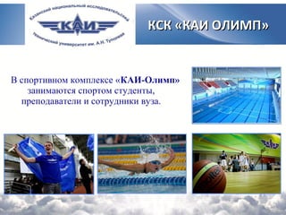В спортивном комплексе «КАИ-Олимп»
занимаются спортом студенты,
преподаватели и сотрудники вуза.
КСК «КАИ ОЛИМП»КСК «КАИ ОЛИМП»
 