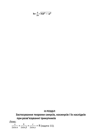 h=
𝒂
𝟐𝒃
√ 𝟒𝒃 𝟐 − 𝒂 𝟐
ІІІ РОЗДІЛ
Застосування теореми синусів, косинусів і їх наслідків
при розв’язуванні трикутників
Лема:
а
2sin 𝛼
=
𝑏
2sin 𝛽
=
𝑐
2sin 𝛾
= R (задача 11);
 