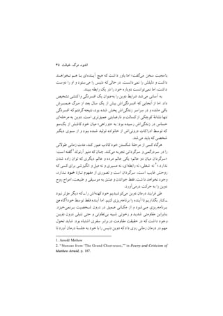٣٥ ‫ﺧﻴﺎﻧﺖ‬ ,‫ﻣﺮگ‬ ,‫اﻧﺪوه‬
‫ﻧـﺨﻮاﻫـﻨﺪ‬ ‫ﻫـﻢ‬ ‫ﺑـﺎ‬ ‫آﻳـﻨﺪهاي‬ ‫ﻫﻴﭻ‬ ‫ﻛﻪ‬ ‫داﺷﺖ‬ ‫ﺑﺎور‬ ‫اﻣﺎ‬ ;‫ﻣﻲﮔﻔﺖ‬ ‫ﺳﺨﻦ‬ ‫ﻣﺤﺒﺖ‬‫ﺑﺎ‬
‫دوﺳﺖ‬ ‫را‬ ‫او‬ ‫و‬ ‫ﻣﻲﺳﺘﻮد‬ ‫را‬ ‫دﻧﻴﺲ‬ ‫ﻛﻪ‬‫ﺣﺎﻟﻲ‬‫در‬ /‫ﻧﻤﻲداﻧﺴﺖ‬ ‫را‬ ‫دﻟﻴﻠﺶ‬ ‫و‬ ‫داﺷﺖ‬
/‫ﺑﺒﻴﻨﺪ‬ ‫راﺑﻄﻪ‬ ‫ﻳﻚ‬ ‫در‬ ‫را‬ ‫ﺧﻮد‬ ‫دوﺑﺎره‬ ‫ﻧﻤﻲﺗﻮاﻧﺴﺖ‬ ‫اﻣﺎ‬ ,‫داﺷﺖ‬
‫ﺗﺸﺨﻴﺺ‬‫ﻛﻨﺸﻲ‬‫وا‬ ‫اﻓﺴﺮدﮔﻲ‬ ‫ﻳﻚ‬ ‫ﺑﻪﻋﻨﻮان‬ ‫را‬ ‫دوﻳﻦ‬ ‫ﺷﺮاﻳﻂ‬ ‫ﻣﻲﺷﺪ‬ ‫آﺳﺎﻧﻲ‬ ‫ﺑﻪ‬
‫ﻫـﻤﺴﺮش‬ ‫ﻣـﺮگ‬ ‫از‬ ‫ﺑﻌﺪ‬ ‫ﺳﺎل‬ ‫ﻳﻚ‬ ‫از‬ ‫ﺑﻴﺶ‬ ‫اﻓﺴﺮدﮔﻲاش‬ ‫ﻛﻪ‬ ‫آﻧﺠﺎﻳﻲ‬ ‫از‬ ‫اﻣﺎ‬ /‫داد‬
‫اﻓﺴﺮدﮔﻲ‬ ‫ﻛﻪ‬ ‫ﮔﺮﻓﺘﻢ‬ ‫ﻧﺘﻴﺠﻪ‬ ,‫ﺑﻮد‬ ‫ﺷﺪه‬ ‫ﭘﺨﺶ‬ ‫زﻧﺪﮔﻲاش‬ ‫ﺳﺮاﺳﺮ‬ ‫در‬ ‫و‬ ‫ﻣﺎﻧﺪه‬ ‫ﺑﺎﻗﻲ‬
‫ﻣﺮﺣﻠﻪاي‬ ‫ﺑﻪ‬ ‫دوﻳﻦ‬ /‫اﺳﺖ‬ ‫ﻋﻤﻴﻖﺗﺮي‬ ‫ﻧﺎرﺿﺎﻳﺘﻲ‬ ‫و‬ ‫ﻛﺴﺎﻟﺖ‬ ‫از‬ ‫ﻛﻮﭼﻜﻲ‬ ‫ﻧﺸﺎﻧة‬ ‫ﺗﻨﻬﺎ‬
‫ﻳﻚﺳﻮ‬ ‫از‬ ‫ﻛﺎذﺑﺶ‬ ‫ﺧﻮد‬ ‫ﻣﻴﺎن‬ <‫راﻫﻲ‬‫>دو‬ ‫ﺑﻪ‬ :‫ﺑﻮد‬ ‫رﺳﻴﺪه‬ ‫زﻧﺪﮔﻲاش‬ ‫در‬ ‫ﺣﺴﺎس‬
‫دﻳﮕـﺮ‬ ‫ﺳـﻮي‬ ‫از‬ ‫و‬ ‫ﺑـﻮد‬ ‫ﺷـﺪه‬ ‫ﺗﻮﻟﻴﺪ‬ ‫ﺧﺎﻧﻮاده‬ ‫از‬ ‫دروﻧﻲاش‬ ‫ﻛﺎت‬‫ادرا‬ ‫ﺗﻮﺳﻂ‬ ‫ﻛﻪ‬
/‫ﻣﻲﺷﺪ‬ ‫ﺑﺎﻳﺪ‬ ‫ﻛﻪ‬ ‫ﺷﺨﺼﻲ‬
‫ﻧﻲ‬ ‫ﻃﻮ‬ ‫زﻣﺎﻧﻲ‬ ‫ﻣﺪت‬ ,‫ﻛﻨﺪ‬ ‫ﻋﺒﻮر‬ ‫ﻛﺎذب‬ ‫ﺧﻮد‬ ‫ﺷﻜﺴﺘﻦ‬ ‫ﻣﺮﺣﻠة‬ ‫از‬ ‫ﻛﺴﻲ‬ ‫ﻫﺮﮔﺎه‬
1. Arnold Mathew
:‫اﺳﺖ‬ ‫ﮔﻔﺘﻪ‬ ١‫آرﻧﻮﻟﺪ‬ ‫ﻣﺘﻴﻮ‬ ‫ﻛﻪ‬ ‫ﭼﻨﺎن‬ /‫ﻣﻲﻛﻨﺪ‬ ‫ﺗﺠﺮﺑﻪ‬ ‫ﺳﺮﮔﺮداﻧﻲ‬ ‫و‬ ‫ﺳﺮدرﮔﻤﻲ‬ ‫در‬ ‫را‬
‫ﺷﺪن‬ ‫زاده‬ ‫ﺗﻮان‬ ‫ﻛﻪ‬ ‫دﻳﮕﺮي‬ ‫ﻋﺎﻟﻢ‬ ‫و‬ ‫ﻣﺮده‬ ‫ﻋﺎﻟﻢ‬ ‫ﻳﻜﻲ‬ ;‫ﻋﺎﻟﻢ‬ ‫دو‬ ‫ﻣﻴﺎن‬ ‫>ﺳﺮﮔﺮدان‬
2. ‘‘Stanzas from ‘The Grand Chartreuse,’’’ in Poetry and Criticism of
Matthew Arnold, p. 187.
‫ﻛﻪ‬ ‫ﻛﺴﻲ‬ ‫ﺑﺮاي‬ ‫اﻧﮕﻴﺰﺷﻲ‬ ‫و‬ ‫ﻣﻴﻞ‬ ‫ﻧﻪ‬ ‫و‬ ‫ﻣﺴﻴﺮي‬ ‫ﻧﻪ‬ ,‫راﺑﻄﻪاي‬ ‫ﻧﻪ‬ ,‫ﺷﻐﻠﻲ‬ ‫ﻧﻪ‬ ٢</‫ﻧﺪارد‬
,‫ﻧـﺪارد‬ ‫ﺧـﻮد‬ ‫ﺗـﺎزة‬ ‫ﻣﻔﻬﻮم‬ ‫از‬ ‫ﺗﺼﻮري‬ ‫و‬ ‫اﺳﺖ‬ ‫ﺳﺮﮔﺮدان‬ ,‫اﺳﺖ‬ ‫ﻏﺎﻳﺐ‬ ‫روﺣﺶ‬
‫روح‬ ‫اﻣﻮاج‬ ,‫ﻃﺒﻴﻌﺖ‬ ‫و‬ ‫ﻣﻮﺳﻴﻘﻲ‬ ‫ﺑﻪ‬ ‫ﻋﺸﻖ‬ ‫و‬ ‫ﺧﻮاﻧﺪن‬ ‫ﻓﻘﻂ‬ /‫داﺷﺖ‬ ‫ﻧﺨﻮاﻫﺪ‬ ‫وﺟﻮد‬
/‫درﻣﻲآورد‬ ‫ﺣﺮﻛﺖ‬ ‫ﺑﻪ‬ ‫را‬ ‫دوﻳﻦ‬
‫ﻧﺒﻮد‬ ‫ﻣﺆﺛﺮ‬ ‫دﻳﮕﺮ‬ ‫ﻛﻪ‬ ‫ــ‬‫را‬ ‫ﻛﻬﻨﻪاش‬ ‫ﺧﻮد‬ ‫ﻣﻲﻛﻮﺷﻴﺪﻳﻢ‬ ‫دوﻳﻦ‬ ‫درﻣﺎن‬ ‫ﻓﺮاﻳﻨﺪ‬ ‫ﻃﻲ‬
‫ﻣﻦ‬ ‫ﺧﻮدآﮔﺎه‬ ‫ﺗﻮﺳﻂ‬ ‫ﻓﻘﻂ‬ ‫آﻳﻨﺪه‬ ‫اﻣﺎ‬ /‫ﻛﻨﻴﻢ‬ ‫ﺑﺮﻧﺎﻣﻪرﻳﺰي‬ ‫را‬ ‫آﻳﻨﺪه‬ ‫ﺗﺎ‬ ‫ﺑﮕﺬارﻳﻢ‬ ‫ﻛﻨﺎر‬ ‫ــ‬
/‫ﺑـﺮﻧﻤﻲﺧﻴﺰد‬ ‫ﺷـﺨﺼﻴﺖ‬ ‫درون‬ ‫در‬ ‫ﻋـﻤﻴﻖ‬ ‫ﻣﻜـﺎﻧﻲ‬ ‫از‬ ‫و‬ ‫ﻣـﻲﺷﻮد‬ ‫ﺑـﺮﻧﺎﻣﻪرﻳﺰي‬
‫دوﻳـﻦ‬ ‫درون‬ ‫ﺗﻨﺒﻠﻲ‬ ‫ﺣﺘﻲ‬ ‫و‬ ‫ﺑﻲﺗﻔﺎوﺗﻲ‬ ‫ﺷﺒﻴﻪ‬ ‫رﺧﻮﺗﻲ‬ ‫و‬ ‫ﺷﺪﻳﺪ‬ ‫ﻣﻘﺎوﻣﺘﻲ‬ ‫ﺑﻨﺎﺑﺮاﻳﻦ‬
‫ﺗﺤﻮل‬ ‫ﺷﺎﻳﺪ‬ /‫ﺑﻮد‬ ‫اﺷﺘﺒﺎه‬ ‫ﺳﻔﺮي‬ ‫ﺑﺮاﺑﺮ‬‫در‬ ‫ﻣﻘﺎوﻣﺖ‬ ‫ﺣﻘﻴﻘﺖ‬ ‫در‬ ‫ﻛﻪ‬ ‫داﺷﺖ‬ ‫وﺟﻮد‬
‫ﺗﺎ‬‫آورد‬ ‫درﻣﺎن‬ ‫ﺟﻠﺴة‬ ‫ﺑﻪ‬ ‫ﺧﻮد‬‫ﺑﺎ‬ ‫را‬ ‫دﻧﻴﺲ‬ ‫دوﻳﻦ‬ ‫ﻛﻪ‬ ‫داد‬ ‫روي‬‫زﻣﺎﻧﻲ‬ ‫درﻣﺎن‬ ‫در‬ ‫ﻣﻬﻢ‬
 