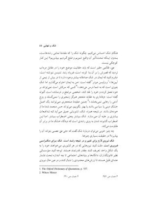 ٥٥ ‫ﺗﻨﻬﺎﻳﻲ‬ ‫و‬ ‫ﺷﻚ‬
,‫رﺷﺪﻫﺎﺳﺖ‬ ‫ﺗﻤﺎﻣﻲ‬ ‫ﻣﻘﺪﻣة‬ ‫ﻛﻪ‬ ‫را‬ ‫ﺷﻚ‬ ‫ﭼﮕﻮﻧﻪ‬ /‫ﻣﻲﻛﻨﻴﻢ‬ ‫اﺣﺴﺎس‬ ‫ﺷﻚ‬ ‫ﻫﻨﮕﺎم‬
‫ﻛـﺎر‬ ‫اﻳـﻦ‬ ‫ﺑـﭙﺬﻳﺮﻳﻢ؟‬ ‫ﮔـﺮدﻳﻢ‬ ‫ﻓـﻠﺞ‬ ‫و‬ ‫ﺷـﻮﻳﻢ‬ ‫واﻗـﻊ‬ ‫آن‬ ‫ﺗـﺤﺖﺗﺄﺛﻴﺮ‬ ‫اﻳـﻨﻜﻪ‬ ‫ﺑــﺪون‬
/‫ﻧﻴﺴﺖ‬ ‫ﻛﻮﭼﻜﻲ‬
‫ﻣﺮداب‬ ‫ﻣﻘﺎﺑﻞ‬ ‫در‬ ‫را‬ ‫ﺧﻮد‬ ‫ﻣﻮﺿﻊ‬ ‫ﺣﻘﺎﻧﻴﺖ‬ ‫ﺑﺎﻳﺪ‬ ‫ﻛﻪ‬ ‫اﺳﺖ‬ ‫ﺣﻘﻴﺮ‬ ‫ﻇﺎﻟﻤﻲ‬ ,‫ﻣﻦ‬
:‫اﺳﺖ‬ ‫ﻧـﻮﺷﺘﻪ‬ ‫ﺗـﻨﻴﺴﻦ‬ /‫زﻧـﺪ‬ ‫ﻓـﺮﻳﺎد‬ ,‫اﺳﺖ‬ ‫ﻛﺮده‬ ‫ﺑﻨﺎ‬ ‫آن‬ ‫ﺑﺮ‬ ‫را‬ ‫ﻗﺼﺮش‬ ‫ﻛﻪ‬ ‫ﺗﺮدﻳﺪ‬
‫از‬ ‫ﻧﻴﻤﻲ‬ ‫از‬ ‫ﺑﻴﺶ‬ ‫در‬ ‫ﺗﺎ‬ ‫دارد‬ ‫وﺟﻮد‬ ‫ﺑﻴﺸﺘﺮ‬ ‫ﺻﺎدﻗﺎﻧﻪ‬ ‫ﺷﻚ‬ ‫در‬ ‫اﻳﻤﺎن‬ ‫ﻛﻪ‬ ‫ﻛﻨﻴﺪ‬ ‫>ﺑﺎورم‬
1. The Oxford Dictionary of Quotations, p. 537.
2. Wilson Mizner
‫ﺷﻚ‬ ‫اﻣﺎ‬ /‫ﻣﻲﮔﺬارم‬ ‫اﺣﺘﺮام‬ ‫اﻳﻤﺎن‬ ‫ﺑﻪ‬ ‫>ﻣﻦ‬ :‫اﺳﺖ‬ ‫ﮔﻔﺘﻪ‬ ٢‫ﻣﻴﺰﻧﺮ‬ ‫وﻟﻴﺴﻦ‬ ‫و‬ ١</‫آﻳﻴﻦﻫﺎ‬
/٣٥٢ ‫ص‬ ,‫ﻫﻤﺎن‬ /٣/٢٣å ‫ص‬ ,‫ﻫﻤﺎن‬ /٤
‫ﺑﺮ‬ ‫ﻧﻤﻲﺗﻮاﻧﺪ‬ ‫اﺳﺖ‬ ‫ﺳﺮﻛﺶ‬ ‫ﻛﻪ‬ ‫ﻛﺴﻲ‬ ٣</‫ﻣﻲدﻫﺪ‬ ‫درس‬ ‫ﺷﻤﺎ‬ ‫ﺑﻪ‬ ‫ﻛﻪ‬ ‫اﺳﺖ‬ ‫ﭼﻴﺰي‬
‫ﮔـﻮﺗﻪ‬ /‫اﺳﺖ‬ ‫درﻣـﺎﻧﺪه‬ ‫و‬ ‫ﻣﺮﺗﺠﻊ‬ ‫ﺷﺨﺼﻲ‬ ,‫ﻛﻨﺪ‬ ‫ﻧﻘﺪ‬ ‫را‬ ‫ﺧﻮد‬ ‫و‬ ‫ﻛﺮده‬ ‫ﺗﻌﻤﻖ‬ ‫ﺧﻮد‬
‫روح‬ ‫و‬ ‫ﻧـﻤﻲﮔﺴﻠﺪ‬ ‫را‬ ‫زﻧـﺠﻴﺮي‬ ‫ﻫـﺮﮔﺰ‬ ‫ﻣﺘﺤﺠﺮ‬ ‫ﻋﻘﺎﻳﺪ‬ ‫ﺑﻪ‬ ‫>وﻓﺎداري‬ :‫اﺳﺖ‬ ‫ﮔﻔﺘﻪ‬
‫اﺻـﻞ‬ ‫ﻳﻚ‬ ‫ﻣـﻲﺗﻮاﻧـﺪ‬ ‫ﻣـﺘﺤﺠﺮي‬ ‫ﻋـﻘﻴﺪة‬ ‫ﭼـﻨﻴﻦ‬ ٤</‫ﻧﻤﻲﺑﺨﺸﺪ‬ ‫رﻫﺎﻳﻲ‬ ‫را‬ ‫آدﻣﻲ‬
‫از‬ ‫ﻣﺎ‬ ‫ﺷﺪة‬ ‫ﻣﻨﺠﻤﺪ‬ ‫ﺣﺲ‬ ‫ﻣﻲﺗﻮاﻧﺪ‬ ,‫ﺑﮕﻮﻳﻴﻢ‬ ‫ﺑﻬﺘﺮ‬ ‫ﻳﺎ‬ ‫ﺑﺎﺷﺪ‬ ‫ﺳﻴﺎﺳﻲ‬ ‫ﻳﺎ‬ ‫دﻳﻨﻲ‬ ‫ﺧﺸﻚ‬
‫ﺗـﺪاﻓـﻌﺎت‬ ‫ﻛـﻪ‬ ‫ﻣـﻲآﻳﺪ‬ ‫ﻋﻤﻴﻖ‬ ‫ﺗﺸﻮﻳﺸﻲ‬ ,‫ﺷﻚ‬ ‫ﻫﻤﺮاه‬ ‫ﻧﺘﻴﺠﻪ‬‫در‬ /‫ﺑﺎﺷﺪ‬ ‫ﺧﻮدﻣﺎن‬
‫اﻳـﻦ‬ ‫اﻣـﺎ‬ /‫ﺑـﻴﺸﺘﺮ‬ ‫اﺿـﻄﺮاب‬ ‫ﻳـﻌﻨﻲ‬ ‫ﺑـﻴﺸﺘﺮ‬ ‫ﺷﻚ‬ /‫ﻣـﻲﺳﺎزد‬ ‫آن‬ ‫ﻋﻠﻴﻪ‬ ‫ﺑﺮ‬ ‫ﺑﻴﺸﺘﺮي‬
‫آن‬ ‫ﺑﺮاﺑﺮ‬ ‫در‬ ‫ﻣﺎ‬ ‫ﺧﺸﻚ‬ ‫دﻳﺪﮔﺎه‬ ‫ﻛﻪ‬ ‫اﺳﺖ‬ ‫رﺷﺪي‬ ‫روي‬ ‫ﺑﻪ‬ ‫ﺷﺪن‬ ‫ﮔﺸﻮده‬ ,‫اﺿﻄﺮاب‬
/‫ﻣﻲﻛﻨﺪ‬ ‫ﻣﻘﺎوﻣﺖ‬
‫را‬ ‫آن‬ ‫ﺑﺘﻮاﻧﺪ‬ ‫ﻋﺼﺒﻲ‬ ‫ﻣﻦ‬ ‫ﺣﺘﻲ‬ ‫ﻛﻪ‬ ‫ﮔﻔﺖ‬ ‫ﺷﻚ‬ ‫درﺑﺎرة‬ ‫ﻣﻲﺗﻮان‬ ‫ﺧﻮﺑﻲ‬ ‫ﭼﻴﺰ‬ ‫ﭼﻪ‬
/‫ﭼﻴﺰﻫﺎ‬ ‫ﺑﺴﻴﺎري‬ ‫ﺣﻘﻴﻘﺖ‬‫در‬ ‫ﺑﭙﺬﻳﺮد؟‬
‫دﻣﻜـﺮاﺳـﻲ‬ ‫ﺑـﺮاي‬ ‫ﺷﻚ‬ /‫اﺳﺖ‬ ‫رﺷـﺪ‬ ‫ﻧﺘﻴﺠﻪ‬ ‫در‬ ‫و‬ ‫ﺗﻐﻴﻴﺮ‬ ‫ﺑﺮاي‬ ‫زم‬ ‫ﻧﻴﺮوي‬ ‫ﺷﻚ‬
‫ﺑﻪ‬ ‫را‬ ‫ﺧﻮد‬ ‫ﻣﻲﺧﻮاﻫﻨﺪ‬ ‫ﻛﺸﻮري‬ ‫ﻫﺮ‬ ‫در‬ ‫ﻛﻪ‬ ‫ﻧﻴﺮوﻫﺎﻳﻲ‬ ‫ﻛﻨﻴﺪ‬ ‫دﻗﺖ‬ /‫اﺳﺖ‬ ‫ﺿﺮوري‬
‫ﻣـﺆﺳﺴﺎﺗﻲ‬ ‫ﻛﻨﻴﺪ‬ ‫ﺗﻮﺟﻪ‬ /‫ﻫﺴﺘﻨﺪ‬ ‫ﻗﺪرﺗﻤﻨﺪ‬ ‫ﭼﻘﺪر‬ ‫ﻛﻨﻨﺪ‬ ‫ﺗﻌﺮﻳﻒ‬ ‫واﺣﺪ‬ ‫ﺷﻜﻞ‬ ‫ﻳﻚ‬
‫ﻓﺸـﺎر‬ ‫ﺗـﺤﺖ‬ ‫اﻧـﺪازه‬ ‫ﭼﻪ‬ ‫ﺗﺎ‬ ‫اﺟﺘﻤﺎﻋﻲ‬ ‫ﺑﻨﻴﺎدﻫﺎي‬ ‫و‬ ‫دادﮔﺎهﻫﺎ‬ ,‫ﻗﺎﻧﻮنﮔﺬاران‬ ‫ﻧﻈﻴﺮ‬
‫ﻧﻴﺮوي‬ ‫ﺣﺎل‬‫ﻋﻴﻦ‬‫در‬ ‫و‬ ‫ﻛﻨﻨﺪ‬ ‫دﻧﺒﺎل‬ ‫را‬‫ﻣﺤﺪودي‬ ‫ارزشﻫﺎي‬ ‫ﺗﺎ‬‫ﻫﺴﺘﻨﺪ‬ ‫ﻗﻠﻴﻞ‬ ‫ﻋﺪهاي‬
 