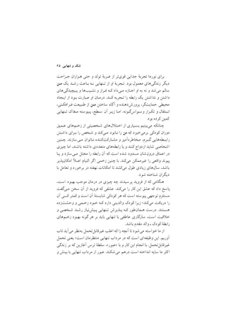 ٦٥ ‫ﺗﻨﻬﺎﻳﻲ‬ ‫و‬ ‫ﺷﻚ‬
‫ﺟـﺮاﺣﺖ‬ ‫ﻫـﺰاران‬ ‫ﺣﺘﻲ‬ ‫و‬ ‫ﺗﻮﻟﺪ‬ ‫ﺿﺮﺑة‬ ‫از‬ ‫ﻗﻮيﺗﺮ‬ ‫ﺟﺪاﻳﻲ‬ ‫ﺗﺠﺮﺑة‬ ‫ﻧﻮرﻣﺎ‬ ‫ﺑﺮاي‬
‫ﻣـﻦ‬ ‫ﻳﻚ‬ ‫رﺷـﺪ‬ ‫ﺑـﺎﻋﺚ‬ ‫ﻧـﻪ‬ ‫ﺗـﻨﻬﺎﻳﻲ‬ ‫از‬ ‫او‬ ‫ﺗـﺠﺮﺑة‬ /‫ﺑﻮد‬ ‫ﻣﻌﻤﻮل‬ ‫زﻧﺪﮔﻲﻫﺎي‬ ‫دﻳﮕﺮ‬
‫ﭘـﻴﭽﻴﺪﮔﻲﻫﺎي‬ ‫و‬ ‫ﻧﺸـﻴﺐﻫﺎ‬ ‫و‬ ‫ﻓـﺮاز‬ ‫ﻛـﻪ‬ ‫ﻣـﻲداد‬ ‫اﺟـﺎزه‬ ‫او‬ ‫ﺑﻪ‬ ‫ﻧﻪ‬ ‫و‬ ‫ﻣﻲﺷﺪ‬ ‫ﺳﺎﻟﻢ‬
‫اﻳـﺠﺎد‬ ‫از‬ ‫ﺑـﻮد‬ ‫ﻋـﺒﺎرت‬ ‫او‬ ‫درﻣـﺎن‬ /‫ﻛـﻨﺪ‬ ‫ﺗـﺠﺮﺑﻪ‬ ‫را‬ ‫راﺑﻄﻪ‬ ‫ﻳﻚ‬ ‫ﻧﺪاﺷﺘﻦ‬ ‫و‬ ‫داﺷﺘﻦ‬
,‫ﻓـﺮاﻓﻜـﻨﻲ‬ ‫ﻃـﺒﻴﻌﺖ‬ ‫از‬ ‫ﻣـﻦ‬ ‫ﺳﺎﺧﺘﻦ‬ ‫آﮔﺎه‬ ‫و‬ ‫ﭘﺮورشدﻫﻨﺪه‬ ,‫ﺣﻤﺎﻳﺖﮔﺮ‬ ‫ﻣﺤﻴﻄﻲ‬
‫ﺗـﻨﻬﺎﻳﻲ‬ ‫ﻙ‬‫ﻣـﻐﺎ‬ ‫ﭘـﻴﻮﺳﺘﻪ‬ ,‫ﺳـﻄﺢ‬ ‫آن‬ ‫زﻳـﺮ‬ ‫اﻣـﺎ‬ /‫وﺳـﻮاسﮔـﻮﻧﻪ‬ ‫ﺗﻜـﺮار‬ ‫و‬ ‫اﻧــﺘﻘﺎل‬
/‫ﺑﻮد‬ ‫ﻛﺮده‬ ‫ﻛﻤﻴﻦ‬
‫ﻋـﻤﻴﻖ‬ ‫زﺧـﻢﻫﺎي‬ ‫از‬ ‫ﺷـﺨﺼﻴﺘﻲ‬ ‫لﻫﺎي‬ ‫اﺧـﺘ‬ ‫از‬ ‫ﺑﺴـﻴﺎري‬ ‫ﻣﻲﺑﻴﻨﻴﻢ‬ ‫ﭼﻨﺎﻧﻜﻪ‬
‫داﺷـﺘﻦ‬ ‫ﺑـﺮاي‬ ‫را‬ ‫ﺷـﺨﺺ‬ ‫و‬ ‫ﻣـﻲﻛﻨﺪ‬ ‫ﻧـﺎﺑﻮد‬ ‫را‬ ‫ﻣﻦ‬ ‫ﻛﻪ‬ ‫ﺑﺮﻣﻲﺧﻴﺰد‬ ‫ﻛﻮدﻛﻲ‬ ‫دوران‬
‫ﭼـﻨﻴﻦ‬ /‫ﻣـﻲﺳﺎزﻧﺪ‬ ‫ﻧـﺎﺗﻮان‬ ‫ﻣﺸـﺎرﻛﺖﻛﻨﻨﺪه‬ ‫و‬ ‫ﻣـﺨﺎﻃﺮهآﻣﻴﺰ‬ ,‫ﮔــﺮم‬ ‫راﺑــﻄﻪﻫﺎﻳﻲ‬
‫ﭼﻴﺰي‬ ‫اﻣﺎ‬ ,‫ﺑﺎﺷﻨﺪ‬ ‫داﺷﺘﻪ‬ ‫ﻣﺘﻌﺪدي‬ ‫راﺑﻄﻪﻫﺎي‬ ‫ﻳﺎ‬ ‫و‬ ‫ﻛﻨﻨﺪ‬ ‫ازدواج‬ ‫ﺷﺎﻳﺪ‬ ‫اﺷﺨﺎﺻﻲ‬
‫ﻳـﺎ‬ ‫و‬ ‫ﻣـﻲﺳﺎزد‬ ‫ﻣﺨﺘﻞ‬ ‫را‬ ‫راﺑﻄﻪ‬ ‫آن‬ ‫ﻛﻪ‬ ‫اﺳﺖ‬ ‫ﺷﺪه‬ ‫ﻣﺴﺪود‬ ‫درونﺷﺎن‬ ‫اﻋﻤﺎق‬ ‫در‬
‫اﻣﻜﺎنﭘﺬﻳﺮ‬ ‫اﺻ‬ ‫اﻟﺘﻴﺎم‬ ‫ﮔﺮ‬‫ا‬ ‫زﺧﻤﻲ‬ ‫ﭼﻨﻴﻦ‬ ‫ﺑﺎ‬ /‫ﻣﻲﻛﻨﺪ‬ ‫ﻏﻴﺮﻣﻤﻜﻦ‬ ‫را‬ ‫واﻗﻌﻲ‬ ‫ﭘﻴﻮﻧﺪ‬
‫ﺑﺎ‬ ‫ﺗﻌﺎﻣﻞ‬ ‫و‬ ‫ﺑﺮﺧﻮرد‬ ‫در‬ ‫ﻧﻬﻔﺘﻪ‬ ‫اﻣﻜﺎﻧﺎت‬ ‫ﺗﺎ‬ ‫ﻣﻲﻛﺸﺪ‬ ‫ﻃﻮل‬ ‫زﻳﺎدي‬ ‫ﺳﺎلﻫﺎي‬ ,‫ﺑﺎﺷﺪ‬
/‫ﺷﻮد‬ ‫ﺷﻨﺎﺧﺘﻪ‬ ‫دﻳﮕﺮان‬
,‫اﺳﺖ‬ ‫ﺑﻬﺒﻮد‬ ‫ﻣﻮﺟﺐ‬ ‫درﻣﺎن‬ ‫در‬ ‫ﭼﻴﺰي‬ ‫ﭼﻪ‬ ‫ﭘﺮﺳﻴﺪﻧﺪ‬ ‫ﻓﺮوﻳﺪ‬ ‫از‬ ‫ﻛﻪ‬ ‫ﻫﻨﮕﺎﻣﻲ‬
‫ﻣـﻲﮔﻔﺖ‬ ‫ﺳﺨﻦ‬ ‫آن‬ ‫از‬ ‫ﻓﺮوﻳﺪ‬ ‫ﻛﻪ‬ ‫ﻋﺸﻘﻲ‬ /‫ﻣﻲﻛﻨﺪ‬ ‫را‬ ‫ﻛﺎر‬ ‫اﻳﻦ‬ ‫ﻋﺸﻖ‬ ‫ﻛﻪ‬ ‫داد‬ ‫ﭘﺎﺳﺦ‬
‫آن‬ ‫ﻛﺴﻲ‬ ‫ﻛﻤﺘﺮ‬ ‫و‬ ‫اﺳﺖ‬ ‫آن‬ ‫ﺷﺎﻳﺴﺘة‬ ‫ﻛﻮدﻛﻲ‬ ‫ﻫﺮ‬ ‫ﻛﻪ‬ ‫اﺳﺖ‬ ‫ﭘﻴﻮﺳﺘﻪ‬ ‫ﺗﻮﺟﻬﻲ‬ ‫ﻣﺴﺘﻠﺰم‬
‫وﺣﺸﺖزده‬ ‫و‬ ‫زﺧـﻤﻲ‬ ‫ﺧـﻮد‬ ‫ﻛـﻪ‬ ‫دارد‬ ‫واﻟﺪﻳﻨﻲ‬ ‫ﻛﻮدﻙ‬ ‫زﻳﺮا‬ ;‫ﻣﻲﻛﻨﺪ‬ ‫درﻳﺎﻓﺖ‬ ‫را‬
‫و‬ ‫ﺷـﺨﺼﻲ‬ ‫رﺷـﺪ‬ ‫ﭘـﻴﺶﻧﻴﺎز‬ ‫ﺗـﻨﻬﺎﻳﻲ‬ ‫ﭘـﺬﻳﺮش‬ ‫ﻛـﻪ‬ ‫ﻫـﻤﺎنﻃﻮر‬ ‫درﺳﺖ‬ /‫ﻫﺴـﺘﻨﺪ‬
‫زﺧـﻢﻫﺎي‬ ‫ﺑﻬﺒﻮد‬ ‫ﮔﻮﻧﻪ‬ ‫ﻫﺮ‬ ‫ﺑﺮ‬ ‫ﺑﺎﻳﺪ‬ ‫ﺗﻨﻬﺎﻳﻲ‬ ‫ﺑﺎ‬ ‫ﻋﺎﻃﻔﻲ‬ ‫ﺳﺎزﮔﺎري‬ ,‫اﺳﺖ‬ ‫ﻗﻴﺖ‬ ‫ﺧ‬
/‫ﺑﺎﺷﺪ‬ ‫ﻣﻘﺪم‬ ‫واﻟﺪ‬ ‫ـ‬ ‫ﻛﻮدﻙ‬ ‫راﺑﻄة‬
‫ﺗﺎب‬‫ﻣﻲآﻳﺪ‬ ‫ﺑﻪﻧﻈﺮ‬ ‫ﻏﻴﺮﻗﺎﺑﻞﺗﺤﻤﻞ‬ ‫اﻏﻠﺐ‬ ‫ﻛﻪ‬ ‫را‬‫آﻧﭽﻪ‬ ‫ﺗﺎ‬‫ﻣﻲﺷﻮد‬ ‫ﺧﻮاﺳﺘﻪ‬ ‫ﻣﺎ‬ ‫از‬
‫ﺗﺤﻤﻞ‬ ‫ﻳﻌﻨﻲ‬ ;‫اﺳﺖ‬ ‫ﻣﻨﺘﻈﺮﻣﺎن‬ ‫ﺗﻨﻬﺎﻳﻲ‬ ‫ﻣﺮداب‬ ‫در‬ ‫ﻛﻪ‬ ‫اﺳﺖ‬ ‫وﻇﻴﻔﻪاي‬ ‫اﻳﻦ‬ /‫آورﻳﻢ‬
‫زﻧﺪﮔﻲ‬ ‫ﺑﺮ‬ ‫ﻛﻪ‬ ‫آﻏﺎزﻳﻦ‬ ‫ﺗﺮس‬ ‫ﺳﻠﻄة‬ ,<‫>ﻋﺒﻮر‬ ‫ﺑﺎ‬ ‫و‬ ‫ﻛﺎر‬ ‫اﻳﻦ‬ ‫اﻧﺠﺎم‬ ‫ﺑﺎ‬ /‫ﻏﻴﺮﻗﺎﺑﻞﺗﺤﻤﻞ‬
‫و‬ ‫ﺑﻴﻨﺶ‬ ‫ﺑﺎ‬ ‫ﺗﻨﻬﺎﻳﻲ‬ ‫ﻣﺮداب‬ ‫از‬ ‫ﻋﺒﻮر‬ /‫ﻣﻲﺷﻜﻨﺪ‬ ‫درﻫﻢ‬ ‫اﺳﺖ‬ ‫اﻧﺪاﺧﺘﻪ‬ ‫ﺳﺎﻳﻪ‬ ‫ﻣﺎ‬ ‫ﻛﺜﺮ‬‫ا‬
 