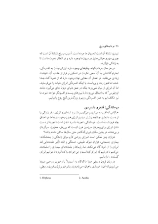 ‫روح‬ ‫ﻣﺮدابﻫﺎي‬ ٧٨
‫ﻛﻪ‬ ‫اﺳﺖ‬ ‫آن‬ ‫ﻧﺸﺎﻧة‬ ‫رﻧﺞ‬ ‫و‬ ‫آﺳﻴﺐ‬ /‫اﺳﺖ‬ ‫ﻣﺮده‬ ‫ﻣﺎ‬ ‫روان‬ ‫ﻛﻪ‬ ‫اﺳﺖ‬ ‫آن‬ ‫ﻧﺸﺎﻧة‬ ,‫ﻧﺒﻴﻨﻴﻢ‬
‫ﺗﺎ‬‫ﻣﺎﺳﺖ‬ ‫دﻋﻮت‬ ‫اﻧﺘﻈﺎر‬ ‫در‬ ‫و‬ ‫دارد‬ ‫وﺟﻮد‬ ‫ﻣﺎ‬ ‫درون‬ ‫در‬ ‫ﻫﻨﻮز‬ ‫ﺣﻴﺎﺗﻲ‬ ‫و‬ ‫ﻣﻬﻢ‬ ‫ﭼﻴﺰي‬
/‫ﺑﺎزﮔﺮدد‬ ‫زﻧﺪﮔﻲ‬ ‫ﺑﻪ‬
,‫اﻓﺴﺮدﮔﻲ‬ ‫ﺑﻪ‬ ‫ﻧﻬﺎدن‬ ‫ارزش‬ /‫دارد‬ ‫وﺟﻮد‬ ‫وﻇﻴﻔﻪاي‬ ,‫ﻣﺮدابﮔﻮﻧﻪ‬ ‫ﺣﺎل‬ ‫ﻫﺮ‬ ‫در‬
‫ﺷﻬﺎﻣﺖ‬ ,‫آن‬ ‫ﻋﺬاب‬ ‫از‬ ‫ﻓﺮار‬ ‫و‬ ‫ﺗﺴﻜﻴﻦ‬ ‫در‬ ‫ﻧﻜﺮدن‬ ‫ﺳﻌﻲ‬ ,‫آن‬ ‫ﺑﻪ‬ ‫ﮔﺬاﺷﺘﻦ‬ ‫اﺣﺘﺮام‬
‫ﺟـﺪا‬ ‫ﺧـﻮدآﮔـﺎه‬ ‫از‬ ‫ﻛﻪ‬ ‫دارد‬ ‫وﺟﻮد‬ ‫ﻧﻬﺎن‬ ‫ﻣﻌﻨﺎﻳﻲ‬ ‫آن‬ ‫اﻋﻤﺎق‬‫در‬ /‫ﻣﻲﻃﻠﺒﺪ‬ ‫زﻳﺎدي‬
,‫ﻣﻲﻓﺮﺳﺎﻳﺪ‬ ‫را‬ ‫ﺣﻴﺎت‬‫اﻧﺮژي‬ ‫اﻓﺴﺮدﮔﻲ‬ ‫اﻳﻨﻜﻪ‬ ‫ﺑﺎ‬ /‫ﭘﻮﻳﺎﺳﺖ‬‫و‬ ‫زﻧﺪه‬ ‫ﻫﻨﻮز‬ ‫اﻣﺎ‬ ,‫ﺷﺪه‬
‫ﻣﺎﻧﻨﺪ‬ /‫ﻣﻲﮔﻴﺮد‬ ‫ﺟﺎي‬ ‫درون‬ ‫دﻧﻴﺎي‬ ‫ﻋﻤﻖ‬ ‫در‬ ‫ﺑﻠﻜﻪ‬ ;‫ﻧﻤﻲرود‬ ‫ﻣﻴﺎن‬ ‫از‬ ‫اﻧﺮژي‬ ‫آن‬ ‫اﻣﺎ‬
1. Orpheus 2. Acedia
‫ﻣﺎ‬ ,‫ﺷﻮد‬ ‫ﻣﻮاﺟﻪ‬ ‫اﻓﺴﻮﻧﮕﺮ‬ ‫و‬ ‫ﭘﺴﺖ‬‫ﻧﻴﺮوﻫﺎي‬ ‫ﺑﺎ‬ ‫ﺗﺎ‬‫ﻣﻲرود‬ ‫اﻋﻤﺎق‬ ‫ﺑﻪ‬ ‫ﻛﻪ‬ ١‫اورﻓﻴﻮس‬
/‫ﺑﻴﺎﺑﻴﻢ‬‫را‬ ‫روح‬ ‫ﮔﻨﺞ‬ ‫ﺑﺰرگﺗﺮﻳﻦ‬ ‫و‬ ‫روﻳﻢ‬ ‫اﻓﺴﺮدﮔﻲ‬ ‫ﻋﻤﻖ‬ ‫ﺑﻪ‬ ‫ﻣﻜﻠﻒاﻳﻢ‬ ‫ﻧﻴﺰ‬
‫دﻟﺴﺮدي‬ ‫ﻗﻠﻤﺮو‬ :‫درﻣﺎﻧﺪﮔﻲ‬
‫را‬ ‫زﻧﺪﮔﻲ‬ ‫ﺳﻔﺮ‬ ‫اﻧﺮژي‬ ‫و‬ ‫ﺷﺪهاﻳﻢ‬ ‫دﻟﺴﺮد‬ ‫ﻣﻲﮔﻮﻳﻴﻢ‬ ‫ﻣﻲﺷﻮﻳﻢ‬ ‫اﻓﺴﺮده‬ ‫ﻛﻪ‬ ‫ﻫﻨﮕﺎﻣﻲ‬
‫اﻋﻤﺎق‬ ‫در‬ ‫اﻣﺎ‬ ;‫دارد‬ ‫وﺟﻮد‬ ‫ﻫﻨﻮز‬ ‫اﻧﺮژي‬ ‫دﻳﺪﻳﻢ‬ ‫ﭘﻴﺶﺗﺮ‬ ‫ﭼﻨﺎﻧﭽﻪ‬ /‫دادهاﻳﻢ‬ ‫دﺳﺖ‬ ‫از‬
‫دﺳﺖ‬ ‫از‬ ‫ﺗﺠﺮﺑة‬ ;‫اﺳﺖ‬ ‫ﺷﺪن‬ ‫دﻟﺴﺮد‬ ‫ﺗﺠﺮﺑة‬ ,‫درﻣﺎﻧﺪﮔﻲ‬ /‫اﺳﺖ‬ ‫ﻓﺮوﻧﺸﺴﺘﻪ‬ ‫ﭼﺎه‬
‫ﺳﺮﮔﺮدان‬ ,‫ﻣﺤﺰون‬ ,‫ﺑﻲرﻣﻖ‬ ‫ﻛﻪ‬ ‫ﻛﻴﺴﺖ‬ /‫ﻫﺮز‬ ‫ﺳﺮزﻣﻴﻦ‬ ‫ﭘﻴﻤﻮدن‬‫ﺑﺮاي‬ ‫اﻧﺮژي‬ ‫دادن‬
‫ﺑﺎﺷﺪ؟‬ ‫ﻧﺸﺪه‬ ‫ﻛﻦ‬‫ﺳﺎ‬ ‫ﺳﺎلﻫﺎ‬ ‫ﺣﺘﻲ‬ ‫و‬ ‫ﮔﻪﮔﺎه‬ ‫ﺑﺎﻳﺮي‬ ‫ﻣﻜﺎن‬ ‫ﭼﻨﻴﻦ‬ ‫در‬ ‫ﺑﻲﻫﺪف‬ ‫و‬
:‫ﺑـﺨﺸﻜﺎﻧﺪ‬ ‫را‬ ‫زﻧـﺪﮔﻲ‬ ‫ﺑـﺮاي‬ ‫زم‬ ‫رواﻧـﻲ‬ ‫اﻧـﺮژي‬ ‫اﺳﺖ‬ ‫ﻣﻤﻜﻦ‬ ‫ﭼﻴﺰ‬ ‫ﻫﺰاران‬
‫ﻛـﻪ‬ ‫ﻋﻘﺪهﻫﺎﻳﻲ‬ ‫ﺗﺄﺛﻴﺮ‬ ‫اﻟﺒﺘﻪ‬ ‫و‬ ‫ﺧﺴﺘﮕﻲ‬ ,‫ﻃﺒﻴﻌﻲ‬ ‫ﺷﻮﻙ‬ ‫ﻫﺰاران‬ ,‫ﺟﺴﻤﺎﻧﻲ‬ ‫ﺑﻴﻤﺎري‬
‫ﻣﺸـﺎﻫﺪه‬ ‫را‬ ‫ﺑـﻴﻤﺎري‬ ‫ﻧﺸـﺎﻧﻪﻫﺎي‬ ‫و‬ ‫رؤﻳـﺎﻫﺎ‬ ‫ﻣـﺎ‬ /‫ﻣﻲﻣﻜﻨﺪ‬ ‫ﺧﻮدآﮔﺎه‬ ‫از‬ ‫را‬ ‫اﻧﺮژي‬
‫اﻧﺮژي‬ ‫ﺑﺘﻮاﻧﻴﻢ‬ ‫ﺗﺎ‬‫ﺑﺮود‬ ‫ﻛﺠﺎ‬‫ﺑﻪ‬ ‫ﻣﻲﺧﻮاﻫﺪ‬ ‫و‬‫ﻛﺠﺎﺳﺖ‬‫اﻧﺮژي‬ ‫ﻛﻪ‬ ‫درﻳﺎﺑﻴﻢ‬ ‫ﺗﺎ‬‫ﻣﻲﻛﻨﻴﻢ‬
/‫ﺑﺎزﻳﺎﺑﻴﻢ‬ ‫را‬ ‫ﮔﻤﺸﺪه‬
‫ﻣـﺒﺘ‬ ‫روﺣـﻲ‬ ‫رﺧـﻮت‬ ‫ﻳﺎ‬ ٢‫آﺳﻴﺪﻳﺎ‬ ‫ﺑﻪ‬ ‫ﮔﻪﮔﺎه‬ ‫ﻣﺎ‬ ‫ﻫﻤة‬ ‫وﺳﻄﻲ‬ ‫ﻗﺮون‬ ‫زﺑﺎن‬ ‫در‬
,‫وﺳﻄﻲ‬ ‫ﻗﺮون‬ ‫ﻓﻴﺰﻳﻮﻟﻮژي‬ ‫ﺑﻨﺎﺑﺮ‬ /‫ﻣﻲﻧﺎﻣﻴﺪﻧﺪ‬ <‫راﻫﺒﺎن‬ ‫>ﺑﻴﻤﺎري‬ ‫را‬‫آن‬ ‫ﻛﻪ‬ ‫ﻣﻲﺷﻮﻳﻢ‬
 