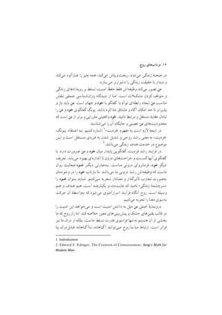 ‫روح‬ ‫ﻣﺮدابﻫﺎي‬ ١٢
‫ﻣﻲﻛﻨﺪ‬ ‫ﻏﺒﺎرآﻟﻮد‬ ‫را‬ ‫ﭼﻴﺰ‬ ‫ﻫﻤﻪ‬ ,‫ﻣﻲﻛﻨﺪ‬ ‫رﻳﺨﺖوﭘﺎش‬ ,‫ﻣﻲدود‬ ‫زﻧﺪﮔﻲ‬ ‫ﺻﺤﻨة‬ ‫در‬
/‫ﻣﻲﺳﺎزد‬ ‫دﺷﻮارﺗﺮ‬ ‫را‬ ‫زﻧﺪﮔﻲ‬ ‫ﺣﻘﻴﻘﺖ‬ ‫ﺑﺎ‬ ‫دﻳﺪار‬ ‫و‬
‫زﻧﺪﮔﻲ‬ ‫روﻳﺪادﻫﺎي‬ ‫ﺑﺮ‬ ‫ﺗﺴﻠﻂ‬,‫اﻣﻨﻴﺖ‬ ‫ﺣﻔﻆ‬‫ﻓﻘﻂ‬ ‫وﻇﻴﻔﻪاش‬ ‫ﻣﻲﻛﻨﺪ‬ ‫ﺗﺼﻮر‬‫ﻣﻦ‬
‫ﻧـﻘﺶ‬ ‫ﻋـﻤﻘﻲ‬ ‫روانﺷـﻨﺎﺳﻲ‬ ‫دﻳـﺪﮔﺎه‬ ‫از‬ ‫اﻣـﺎ‬ /‫اﺳﺖ‬ ‫ت‬ ‫ﻣﺸﻜـ‬ ‫ﻛﺮدن‬ ‫ﻣﺘﻮﻗﻒ‬ ‫و‬
‫و‬ ‫ﺑﺎز‬ ‫ﺑﺎﻳﺪ‬ ‫ﻣﻦ‬ /‫اﺳﺖ‬ ‫ﺟﻬﺎن‬ ‫و‬ ‫ﺧﻮد‬ ‫ﺑﺎ‬ ‫ﮔﻔﺘﮕﻮ‬ ‫ﺑﺎ‬ ‫ﺗﻮأم‬ ‫راﺑﻄﻪاي‬ ‫اﻳﺠﺎد‬ ‫ﻣﻦ‬ ‫ﻣﻨﺎﺳﺐ‬
‫را‬ ‫ﻣﻦ‬ ‫و‬ ‫ﺧﻮد‬ ‫ﮔﻔﺘﮕﻮي‬ ‫ﻳﻮﻧﮓ‬ /‫ﺑﺎﺷﺪ‬ ‫ﻛﺮه‬‫ﻣﺬا‬ ‫ﻣﺸﺘﺎق‬ ‫و‬ ‫آﮔﺎه‬ ‫اﻣﻜﺎن‬ ‫ﺣﺪ‬ ‫ﺗﺎ‬ ‫و‬ ‫ﭘﺬﻳﺮا‬
‫ﻛﻪ‬ ‫اﺳﺖ‬ ‫ﻣﻦ‬ ‫از‬ ‫ﺑﺮﺗﺮ‬ ‫و‬ ‫ﻣﺎوراﻳﻲ‬ ‫واﻗﻌﻴﺘﻲ‬ ‫ﺧﻮد‬ /‫ﻧﺎﻣﻴﺪ‬ ‫ﻣﺮﺗﺒﻂ‬ ‫و‬‫ﻣﺴﺘﻘﻞ‬ ‫ﻋﻘﺎﻳﺪ‬ ‫ﺗﺒﺎدل‬
/‫ﻣﻲﺷﻨﺎﺳﺪ‬ ‫را‬ ‫آن‬ ‫ﺟﺎﻳﮕﺎه‬ ‫و‬ ‫ﻋﺼﺒﻲ‬ ‫ﻣﻦ‬ ‫ﻣﺤﺪودﻳﺖﻫﺎي‬
1. Individuation
,‫ﻳـﻮﻧﮓ‬ ‫اﻋـﺘﻘﺎد‬ ‫ﺑـﻪ‬ /‫ﻛـﻨﻴﻢ‬ ‫اﺷـﺎره‬ ١<‫>ﻓﺮدﻳﺖ‬ ‫ﻣﻔﻬﻮم‬ ‫ﺑﻪ‬ ‫اﺳﺖ‬ ‫زم‬ ‫اﻳﻨﺠﺎ‬ ‫در‬
‫اﻳـﻦ‬ ‫و‬ ‫اﺳﺖ‬ ‫ﻣﺴـﺘﻘﻞ‬ ‫ﻓـﺮدي‬ ‫ﺑﻪ‬ ‫ﺷﺪن‬ ‫ﺗﺒﺪﻳﻞ‬ ‫و‬ ‫روﺣﻲ‬ ‫رﺷﺪ‬ ‫ﻣﻌﻨﻲ‬ ‫ﺑﻪ‬ <‫>ﻓﺮدﻳﺖ‬
2. Edward F. Edinger, The Creation of Consciousness: Jung’s Myth for
Modern Man
٢/‫ﻣﻲﺑﺎﺷﺪ‬ ‫زﻧﺪﮔﻲ‬ ‫ﻫﺪف‬ ‫ﺧﺪﻣﺖ‬ ‫در‬ ‫ﻣﻮﺿﻮع‬
‫ﺑﺎ‬ /‫دارد‬ ‫ﺿﺮورت‬ ‫ﻣﻦ‬ ‫و‬ ‫ﺧﻮد‬ ‫ﻣﻴﺎن‬ ‫ﭘﺎﻳﺪار‬ ‫ﮔﻔﺘﮕﻮﻳﻲ‬ ,‫ﻓﺮدﻳﺖ‬ ‫رﺷﺪ‬ ‫ﻓﺮاﻳﻨﺪ‬ ‫در‬
‫ﺗﻌﺮﻳﻒ‬ /‫ﻣﻲﻳﺎﺑﺪ‬ ‫ﺑﻬﺒﻮد‬ ‫اﻧﺪازهاي‬ ‫ﺗﺎ‬ ‫درون‬ ‫ﺟﺮاﺣﺖﻫﺎي‬ ‫و‬ ‫ﮔﺴﺴﺖ‬ ‫آﻧﻬﺎ‬ ‫ﮔﻔﺘﮕﻮي‬
‫روان‬ ‫ﻓـﻌﺎﻟﻴﺖ‬ ‫ﺧـﻮد‬ ‫دﻳﮕـﺮ‬ ‫ﺑـﻪﻋﺒﺎرﺗﻲ‬ /‫ﻣـﺎﺳﺖ‬ ‫دروﻧﻲ‬ ‫ﻓﺮﻣﺎﻧﺮواي‬ ,‫ﺧﻮد‬ ‫دﻳﮕﺮ‬
‫وﺟﻮدﻣﺎن‬ ‫در‬ ‫را‬ ‫ﺧﻮد‬ ‫ﺑﺎزﺗﺎب‬ ‫ﻣﺎ‬ /‫ﻣﻲﺑﺎﺷﺪ‬ ‫ﻣﺎ‬ ‫دروﻧﻲ‬ ‫رﺷﺪ‬ ‫وﻇﻴﻔﻪاش‬ ‫ﻛﻪ‬ ‫ﻣﺎﺳﺖ‬
‫را‬ ‫ﺧـﻮد‬ ‫ﺑـﺘﻮان‬ ‫ﺷـﺎﻳﺪ‬ /‫ﻣـﻲﻛﻨﻴﻢ‬ ‫ﺗـﺠﺮﺑﻪ‬ ‫ﻣﻌﻨﺎدار‬ ‫و‬ ‫ﺗﺄﺛﻴﺮﮔﺬار‬ ‫ﺗﺠﺎرب‬ ‫ﺑﻪﺻﻮرت‬
‫ﻫـﻢ‬ ‫و‬ ‫ﻫـﺪف‬ ‫ﻫـﻢ‬ ,‫اﺳﺖ‬ ‫ﻳﻜﭙﺎرﭼـﻪ‬ ‫و‬ ‫ﻏﺎﻳﺖﻣﻨﺪ‬ ‫ﻛﻪ‬ ‫ﻧﺎﻣﻴﺪ‬ <‫زﻧﺪﮔﻲ‬ ‫>ﺳﺮﭼﺸﻤة‬
‫ﺣﺮﻛﺖ‬ ‫آن‬ ‫ﺑﻪواﺳﻄة‬ ‫ﻛﻪ‬ ‫ﻣﻲﺷﻮد‬ ‫اﺳﺮارآﻣﻴﺰي‬ ‫ﻓﺮآﻳﻨﺪ‬ ‫آﻧﮕﺎه‬ ‫روح‬ /‫اﺳﺖ‬ ‫وﺳﻴﻠﻪ‬
/‫ﻣﻲﻛﻨﻴﻢ‬ ‫ﺗﺠﺮﺑﻪ‬ ‫را‬ ‫ﻣﻌﻨﺎ‬ ‫ﺑﻪﺳﻮي‬
‫را‬ ‫اﻣﻨﻴﺖ‬ ‫اﻳﻦ‬ ‫ﻣﻲﺧﻮاﻫﺪ‬ ‫و‬ ‫اﺳﺖ‬ ‫اﻣﻨﻴﺖ‬ ‫داﺷﺘﻦ‬ ‫ﺑﻪ‬ ‫ﻣﻴﻞ‬ ‫ﻣﻦ‬ ‫اﺻﻠﻲ‬ ‫دروﻧﻤﺎﻳة‬
‫ﻣﺎ‬ ‫ﻛﻪ‬ ‫روح‬‫راز‬ ‫اﻣﺎ‬ /‫ﻛﻨﺪ‬ ‫ﺻﻪ‬ ‫ﺧ‬ ‫ﻣﻌﻴﻦ‬ ‫ﭘﻴﺶﺑﻴﻨﻲﻫﺎي‬ ‫و‬ ‫ﺧﺸﻚ‬ ‫ﻳﻘﻴﻦﻫﺎي‬ ‫ﻗﺎﻟﺐ‬ ‫در‬
‫ﻧﻴﺰ‬ ‫ﻣﺎ‬ ‫درﻙ‬ ‫از‬ ‫ﺑﻠﻜﻪ‬ ,‫ﻣﺎﺳﺖ‬ ‫ﺗﺴﻠﻂ‬ ‫ﻗﺪرت‬ ‫ﻓﺮاﺳﻮي‬ ‫ﻧﻪﺗﻨﻬﺎ‬ ‫ﻫﺴﺘﻴﻢ‬ ‫آن‬ ‫از‬ ‫ﺑﺨﺸﻲ‬
‫ﻳـﺎ‬ ‫ﻗـﺎﺑﻞدرﻙ‬ ,‫ﮔـﺎﻫﺎﻧﻪ‬ ‫ﻧـﺎآ‬ ,‫ﮔـﺎﻫﺎﻧﻪ‬ ‫آ‬ ‫ﻣـﻲﺗﻮاﻧـﺪ‬ ‫روح‬ ‫ﺑـﺎ‬ ‫ﻣـﺎ‬ ‫ارﺗﺒﺎط‬ /‫اﺳﺖ‬ ‫ﻓﺮاﺗﺮ‬
 
