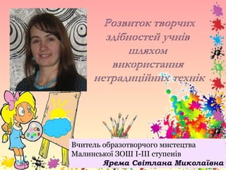 Вчитель образотворчого мистецтва
Малинської ЗОШ І-ІІІ ступенів
Ярема Світлана Миколаївна
 