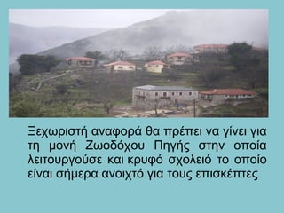 Ξεχωριστή αναφορά θα πρέπει να γίνει για
τη μονή Ζωοδόχου Πηγής στην οποία
λειτουργούσε και κρυφό σχολειό το οποίο
είναι σήμερα ανοιχτό για τους επισκέπτες
 