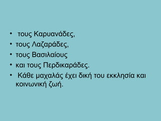 • τους Καρυανάδες,
• τους Λαζαράδες,
• τους Βασιλαίους
• και τους Περδικαράδες.
• Κάθε μαχαλάς έχει δική του εκκλησία και
κοινωνική ζωή.
 