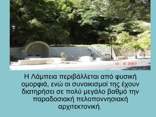Η Λάμπεια περιβάλλεται από φυσική
ομορφιά, ενώ οι συνοικισμοί της έχουν
διατηρήσει σε πολύ μεγάλο βαθμό την
παραδοσιακή πελοποννησιακή
αρχιτεκτονική.
 
