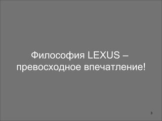 Философия LEXUS –
превосходное впечатление!
3
 