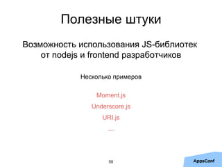 Полезные штуки
Возможность использования JS-библиотек
от nodejs и frontend разработчиков
Несколько примеров
Moment.js
Underscore.js
URI.js
…
59
 