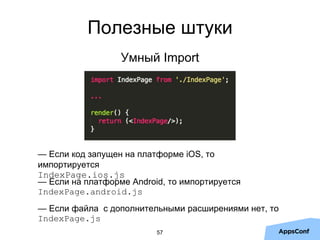 — Если код запущен на платформе iOS, то
импортируется
IndexPage.ios.js
Полезные штуки
Умный Import
— Если на платформе And...