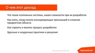 О чем этот доклад
Что такое платежные системы, какие сложности при их разработке
Как жить, когда много конкурирующих транз...