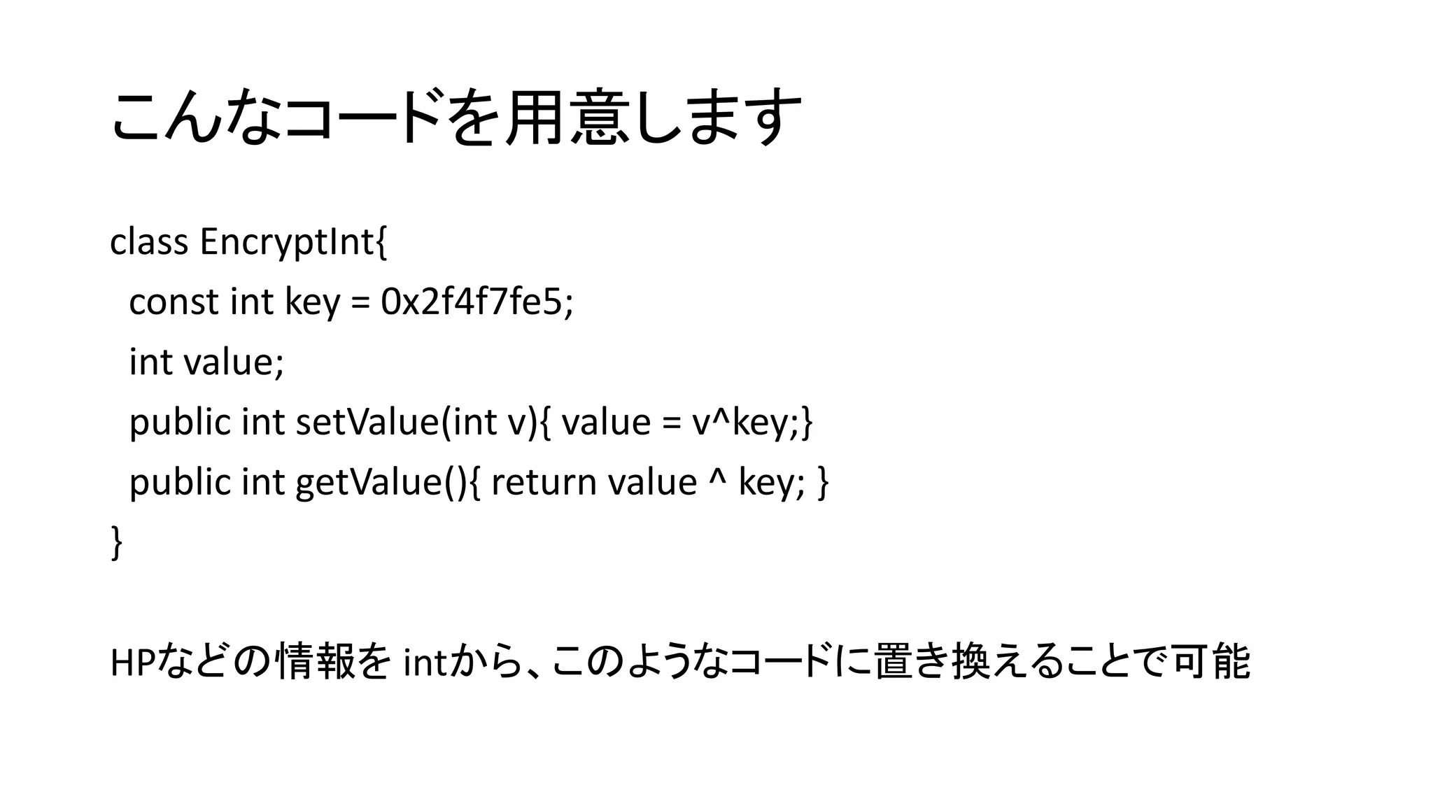 こんなコードを用意します
class EncryptInt{
const int key = 0x2f4f7fe5;
int value;
public int setValue(int v){ value = v^key;}
public int getValue(){ return value ^ key; }
}
HPなどの情報を intから、このようなコードに置き換えることで可能
 
