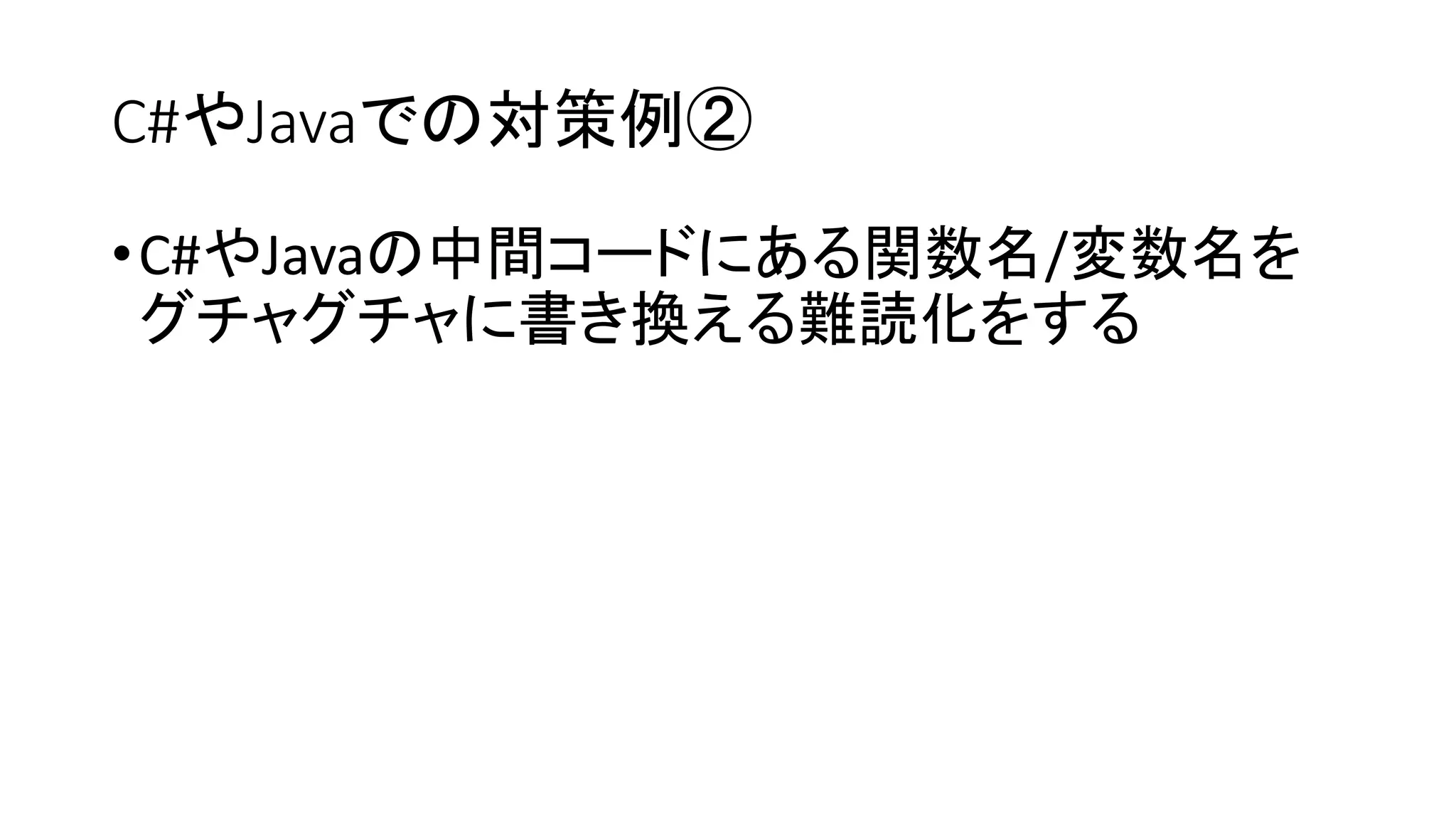C#やJavaでの対策例②
•C#やJavaの中間コードにある関数名/変数名を
グチャグチャに書き換える難読化をする
 