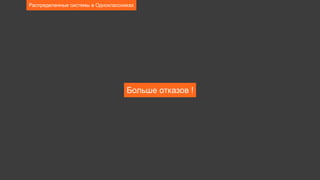 Больше отказов !
Распределенные системы в Одноклассниках
 