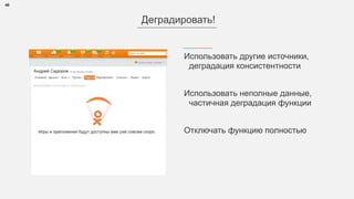 40
Использовать другие источники, 
деградация консистентности
Использовать неполные данные,
частичная деградация функции 
Отключать функцию полностью
Деградировать!
 