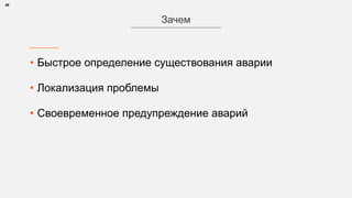 • Быстрое определение существования аварии
• Локализация проблемы
• Своевременное предупреждение аварий
48
Зачем
 