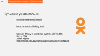 58 Распределенные системы в Одноклассниках
slideshare.net/m0nstermind
https://v.ok.ru/publishing.html
http://www.cs.yale.edu/homes/aspnes/classes/465/notes.pdf
Notes on Theory of Distributed Systems CS 465/565:  
Spring 2014
James Aspnes
Тут можно узнать больше:
 