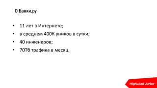 • 11 лет в Интернете;
• в среднем 400К уников в сутки;
• 40 инженеров;
• 70Тб трафика в месяц.
О Банки.ру
 