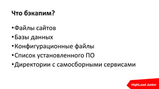 Что бэкапим?
•Файлы сайтов
•Базы данных
•Конфигурационные файлы
•Список установленного ПО
•Директории с самосборными сервисами
 
