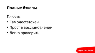 Полные бэкапы
Плюсы:
• Самодостаточен
• Прост в восстановлении
• Легко проверить
 