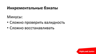 Инкрементальные бэкапы
Минусы:
• Сложно проверить валидность
• Сложно восстанавливать
 