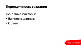 Периодичность создания
Основные факторы:
• Важность данных
• Объем
 