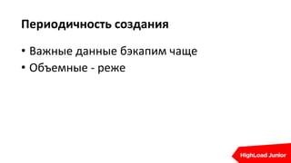 Периодичность создания
• Важные данные бэкапим чаще
• Объемные - реже
 