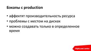 Бэкапы с production
• аффектят производительность ресурса
• проблемы с местом на дисках
• можно создавать только в определенное
время
 